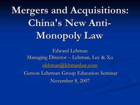 Mergers and Acquisitions: China's New Anti- Monopoly Law Edward Lehman Managing Director – Lehman, Lee & Xu Gerson Lehrman Group.