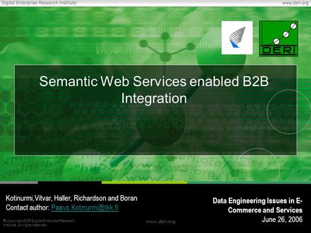  Copyright 2005 Digital Enterprise Research Institute. All rights reserved. www.deri.org Semantic Web Services enabled B2B Integration Kotinurmi,Vitvar,