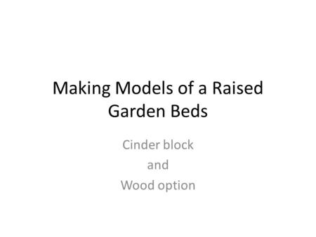 Making Models of a Raised Garden Beds Cinder block and Wood option.