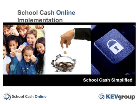 School Cash Online Implementation. The information contained in this documentation Is Private and Confidential and Proprietary to KEV Group. The User.