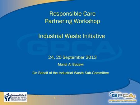 1 Responsible Care Partnering Workshop Industrial Waste Initiative 24, 25 September 2013 Manal Al Badawi On Behalf of the Industrial Waste Sub-Committee.