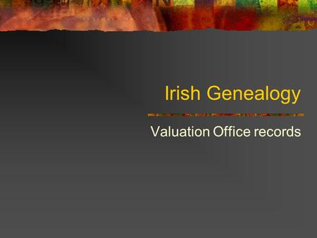 Irish Genealogy Valuation Office records. Griffith’s Valuation Published 1847-1864 Published: Tip of the iceberg 1826 Townland Valuation Act (1828-1844)