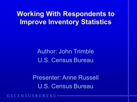 Working With Respondents to Improve Inventory Statistics Author: John Trimble U.S. Census Bureau Presenter: Anne Russell U.S. Census Bureau.