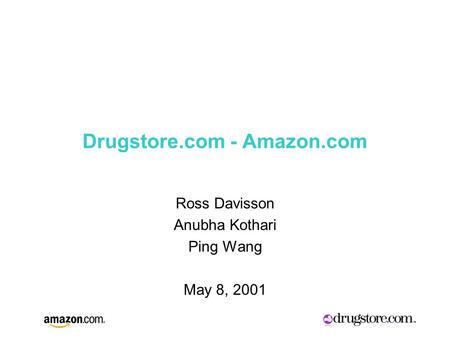 Drugstore.com - Amazon.com Ross Davisson Anubha Kothari Ping Wang May 8, 2001.