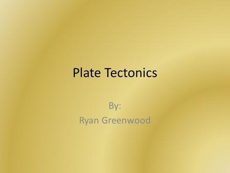 Plate Tectonics By: Ryan Greenwood. Pangaea Alfred Wegener originated the idea of Pangaea. However, Wegener’s idea were not always accepted. They were.