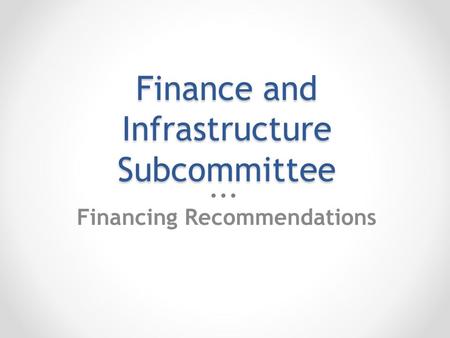 Finance and Infrastructure Subcommittee Financing Recommendations.