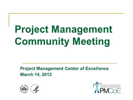 Project Management Center of Excellence March 14, 2012 Project Management Community Meeting.