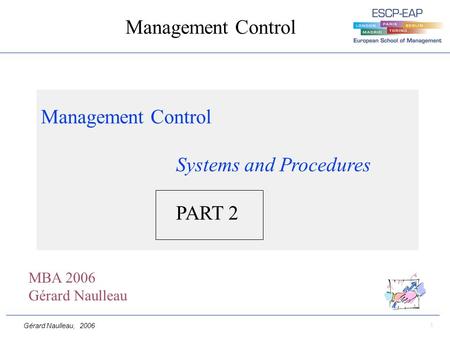 Gérard Naulleau, 2006 1 Management Control Management Control Systems and Procedures PART 2 MBA 2006 Gérard Naulleau.