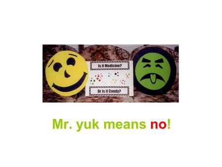 Mr. yuk means no!. What is a Poison? A poison is something that can make you sick. There are many different kinds of poisons: solids, liquids, sprays,