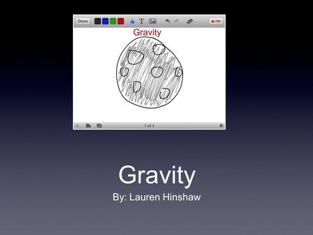 Gravity By: Lauren Hinshaw. Universal Gravity Universal gravity is the force of gravity on every object to an extent. Example: The earth has a bigger.