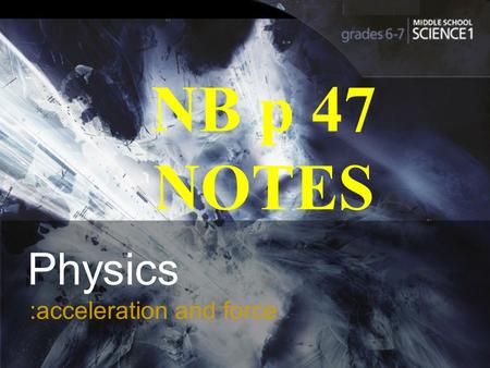 :acceleration and force Physics :acceleration and force NB p 47 NOTES.