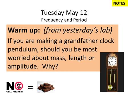 Tuesday May 12 Frequency and Period Warm up: (from yesterday’s lab) If you are making a grandfather clock pendulum, should you be most worried about mass,