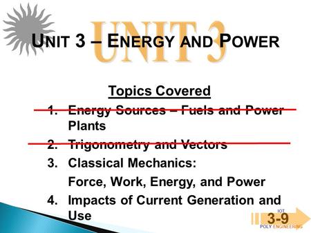 IOT POLY ENGINEERING 3-9 1.Energy Sources – Fuels and Power Plants 2.Trigonometry and Vectors 3.Classical Mechanics: Force, Work, Energy, and Power 4.Impacts.