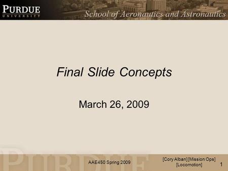 AAE450 Spring 2009 Final Slide Concepts March 26, 2009 [Cory Alban] [Mission Ops] [Locomotion] 1.