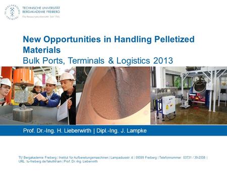 New Opportunities in Handling Pelletized Materials Bulk Ports, Terminals & Logistics 2013 Prof. Dr.-Ing. H. Lieberwirth | Dipl.-Ing. J. Lampke TU Bergakademie.