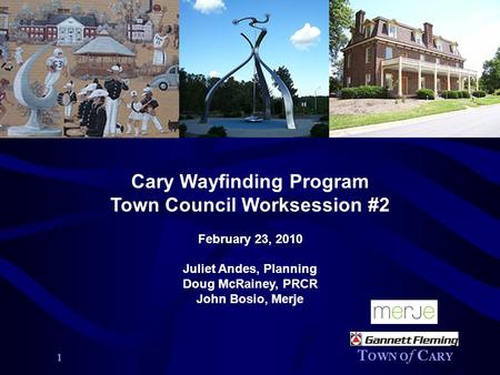 1 Cary Wayfinding Program Town Council Worksession #2 February 23, 2010 Juliet Andes, Planning Doug McRainey, PRCR John Bosio, Merje.