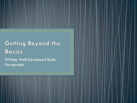 Writing Well-Developed Body Paragraphs. 1.What are you trying to accomplish in your body paragraphs? 2.What are the 3 components of well- developed body.