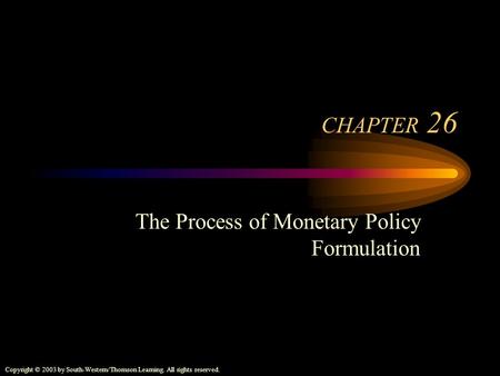 Copyright © 2003 by South-Western/Thomson Learning. All rights reserved. CHAPTER 26 The Process of Monetary Policy Formulation.