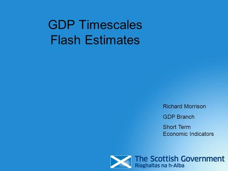 GDP Timescales Flash Estimates Richard Morrison GDP Branch Short Term Economic Indicators.