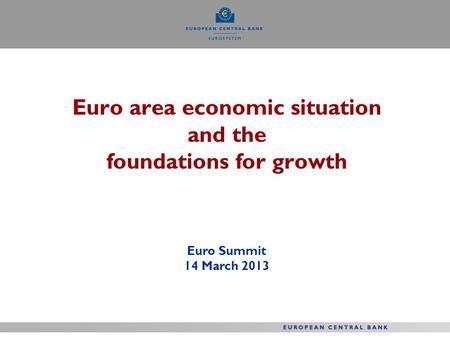 Euro area economic situation and the foundations for growth Euro Summit 14 March 2013.