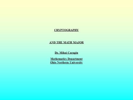 CRYPTOGRAPHY AND THE MATH MAJOR Dr. Mihai Caragiu Mathematics Department Ohio Northern University.