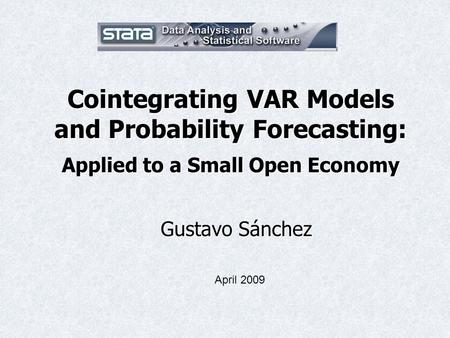 Cointegrating VAR Models and Probability Forecasting: Applied to a Small Open Economy Gustavo Sánchez April 2009.