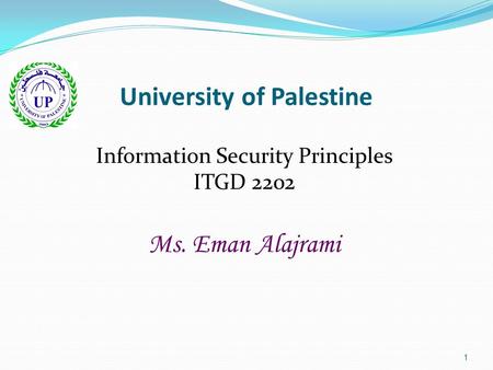 1 University of Palestine Information Security Principles ITGD 2202 Ms. Eman Alajrami.