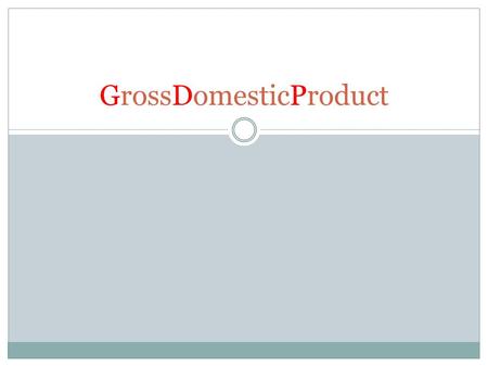 GrossDomesticProduct. Objectives Discuss GDP and how economists measure it. Classify economic events by reference to four macroeconomic categories, and.