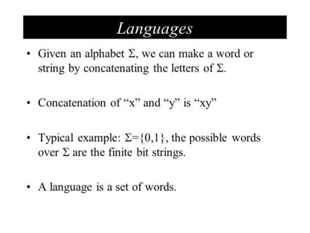 Languages Given an alphabet , we can make a word or string by concatenating the letters of . Concatenation of “x” and “y” is “xy” Typical example: 