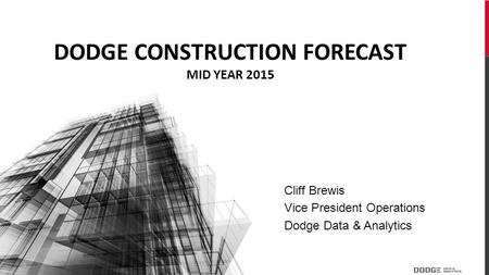 Cliff Brewis Vice President Operations Dodge Data & Analytics DODGE CONSTRUCTION FORECAST MID YEAR 2015.