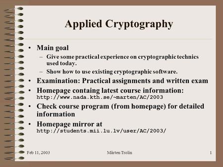 Feb 11, 2003Mårten Trolin1 Applied Cryptography Main goal –Give some practical experience on cryptographic technics used today. –Show how to use existing.