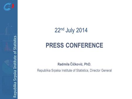 Republika Srpska Institute of Statistics PRESS CONFERENCE Radmila Čičković, PhD, Republika Srpska Institute of Statistics, Director General 22 nd July.