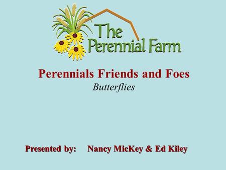 Perennials Friends and Foes Butterflies Presented by: Nancy MicKey & Ed Kiley.