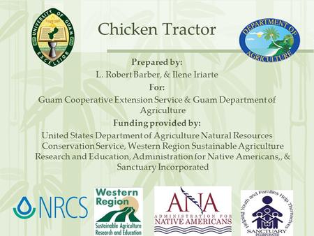 Chicken Tractor Prepared by: L. Robert Barber, & Ilene Iriarte For: Guam Cooperative Extension Service & Guam Department of Agriculture Funding provided.