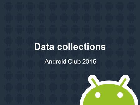 Data collections Android Club 2015. Agenda Array ArrayList HashMap.