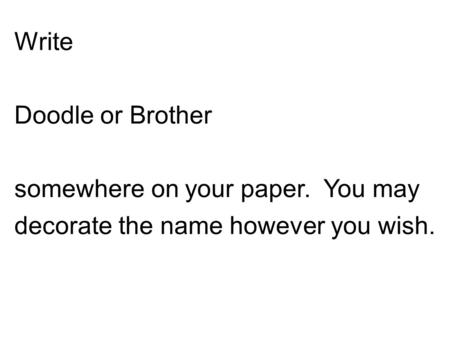 Write Doodle or Brother somewhere on your paper. You may decorate the name however you wish.