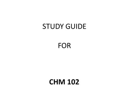 STUDY GUIDE FOR CHM 102. CHM 102: Introductory Chemistry II Credit Points : 4 Year: 2010/2011 Semester: Harmattan About the Course: This course introduces.