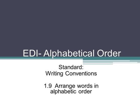 EDI- Alphabetical Order Standard: Writing Conventions 1.9 Arrange words in alphabetic order.