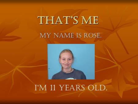 That’s me My name is Rose. I‘m 11 years old.. My hobbies I like dancing, but I don‘t like playing football and riding horses. I like horses, but I don’t.