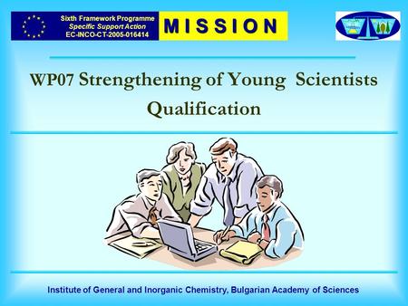 Sixth Framework Programme Specific Support Action EC-INCO-CT-2005-016414 M I S S I O N WP07 Strengthening of Young Scientists Qualification Institute of.