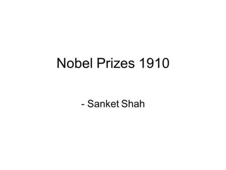 Nobel Prizes 1910 - Sanket Shah. 1910 Nobel prizes Physics - Johannes Diderik van der Waals –for his work on the equation of state for gases and liquids“