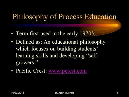 10/23/2015R. John Muench1 Philosophy of Process Education Term first used in the early 1970’s. Defined as: An educational philosophy which focuses on building.