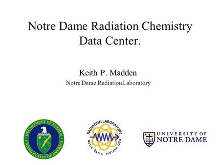 Notre Dame Radiation Chemistry Data Center. Keith P. Madden Notre Dame Radiation Laboratory.