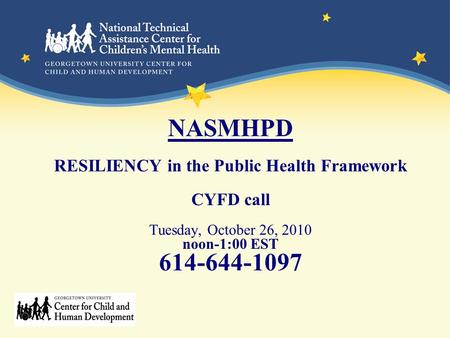 NASMHPD RESILIENCY in the Public Health Framework CYFD call Tuesday, October 26, 2010 noon-1:00 EST 614-644-1097.