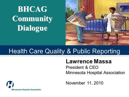 BHCAG Community Dialogue Lawrence Massa President & CEO Minnesota Hospital Association November 11, 2010 Health Care Quality & Public Reporting.