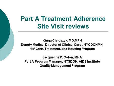 Part A Treatment Adherence Site Visit reviews Kinga Cieloszyk, MD,MPH Deputy Medical Director of Clinical Care, NYCDOHMH, HIV Care, Treatment, and Housing.