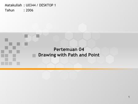 1 Pertemuan 04 Drawing with Path and Point Matakuliah: U0344 / DESKTOP 1 Tahun: 2006.