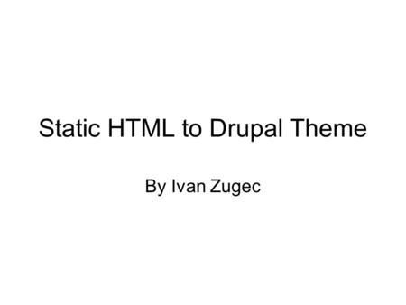 Static HTML to Drupal Theme By Ivan Zugec. Static HTML to Drupal Theme. Setting up a theme. Overriding tpl files. Using the devel module. Q and A.