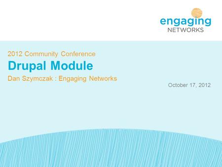 October 17, 2012 2012 Community Conference Drupal Module Dan Szymczak : Engaging Networks.