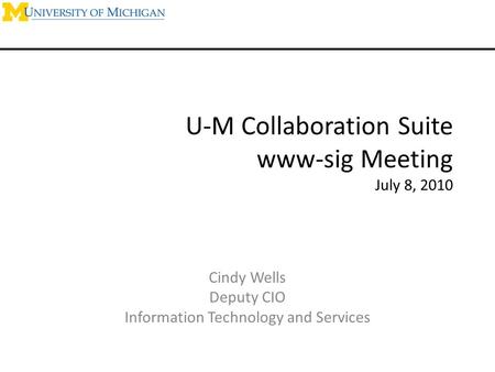 U-M Collaboration Suite www-sig Meeting July 8, 2010 Cindy Wells Deputy CIO Information Technology and Services.